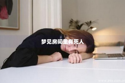 梦见邻居死在我家房里，梦境背后的深层预示与解析