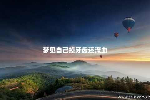 梦见自己掉牙齿了还流血，预兆与心理解析