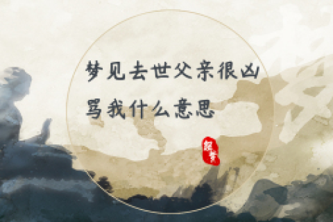 周公解梦，梦到自己和去世的父亲吵嘴，寓意何在？