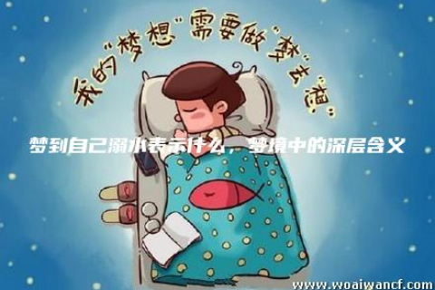 梦见老公被水淹死我哭了醒过来好害怕，一场梦境的深层解析与心理启示