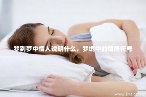梦境中的微妙情愫，解析梦见暗恋对象的含义与心理