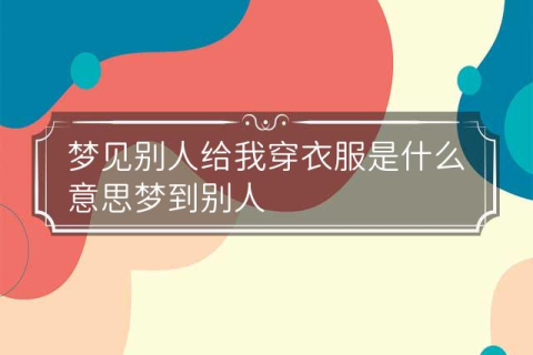 周公在线解梦，梦见别人穿我的衣服，寓意何在？