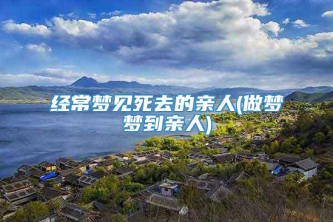 梦到死去的亲人，预示什么？