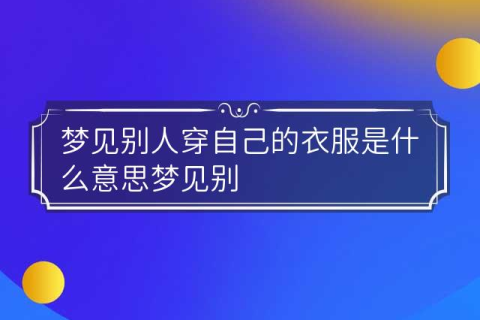梦境解析，梦见自己的衣服在别人家，寓意何在？