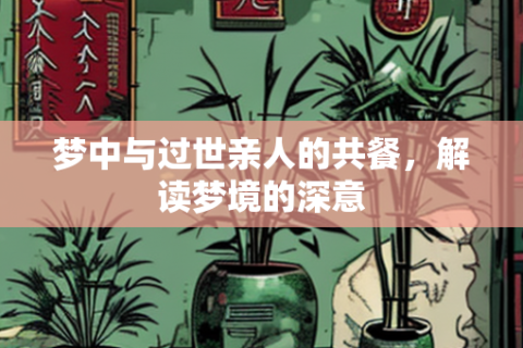 梦境中的重逢，与逝去亲人共进晚餐的启示