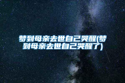 梦境中的哀伤，解析梦到爸爸去世一直哭哭醒了又睡了还是在梦里一直哭的深层含义