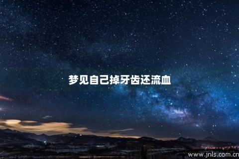 做梦梦见自己牙齿掉了很大一颗还流血了是什么征兆啊？