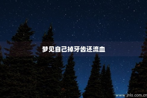 我梦见牙齿掉落出血，在此说破，希望家人健康