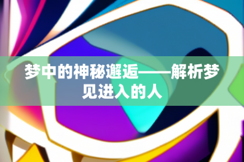 梦境中的邂逅，解析频繁梦见陌生人的奥秘
