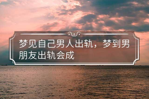 梦境的迷雾，解析做梦梦到男朋友出轨不要我了的深层含义