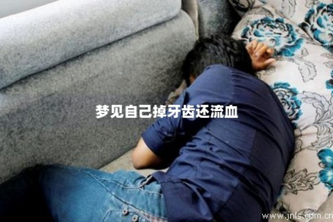 梦见自己牙齿掉下满口都血，周公解梦是怎样说的